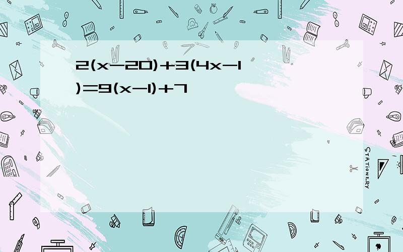 2(x-20)+3(4x-1)=9(x-1)+7