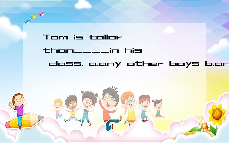Tom is tallor than____in his class. a.any other boys b.ant other boy 选a还是b?