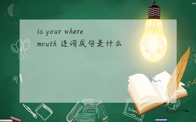 is your where mouth 连词成句是什么