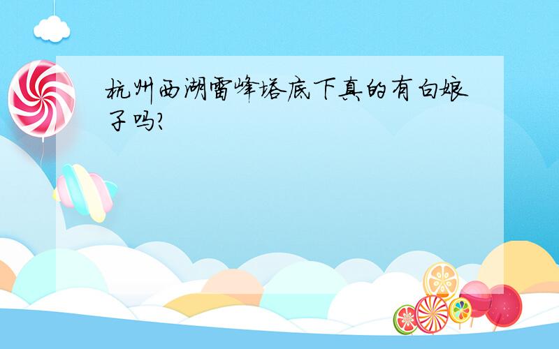 杭州西湖雷峰塔底下真的有白娘子吗?