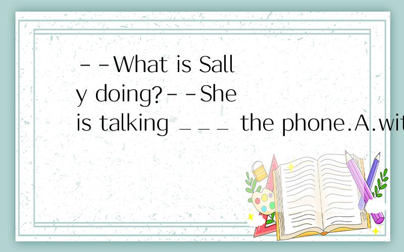 --What is Sally doing?--She is talking ___ the phone.A.with B.at C.in D.on咋填呢?为啥?