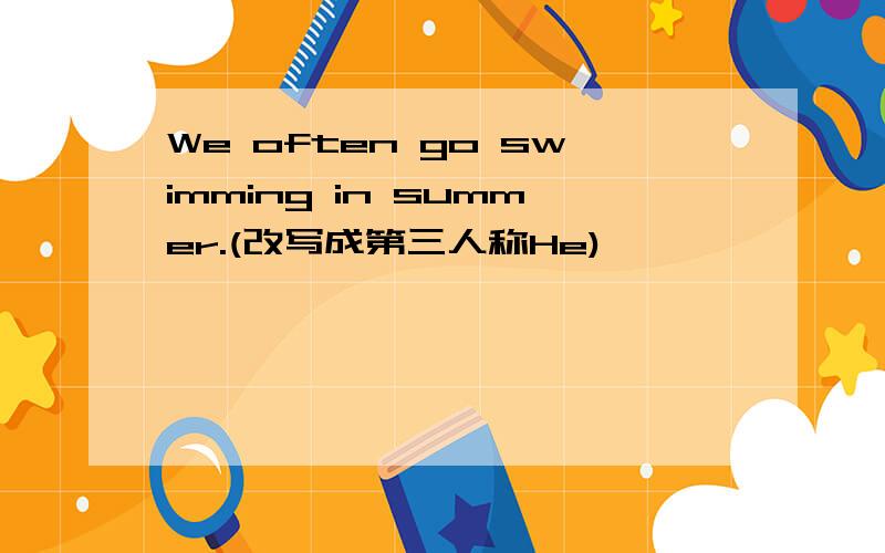 We often go swimming in summer.(改写成第三人称He)
