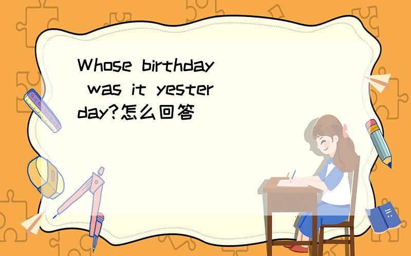 Whose birthday was it yesterday?怎么回答