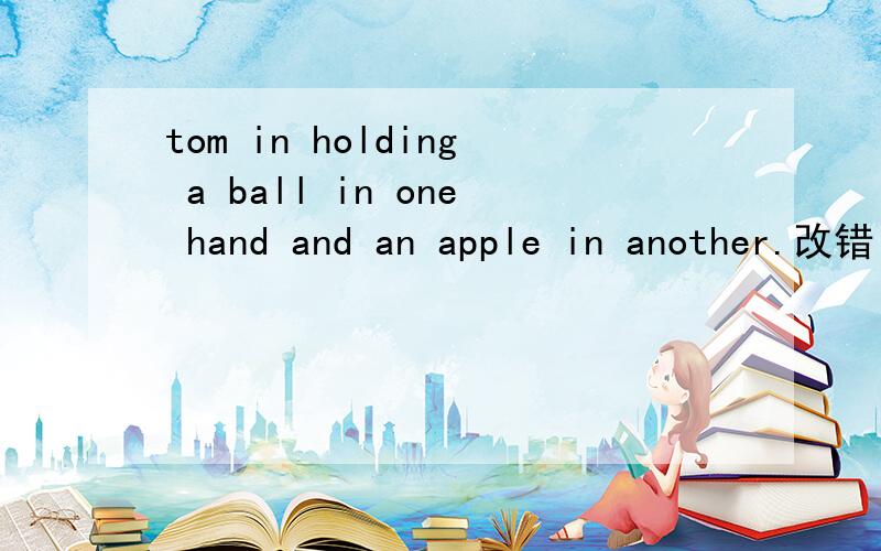 tom in holding a ball in one hand and an apple in another.改错