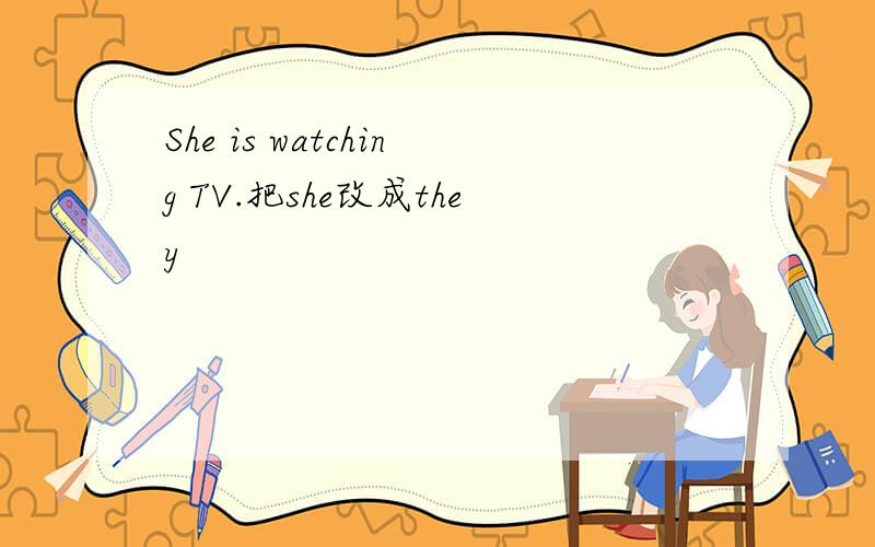 She is watching TV.把she改成they
