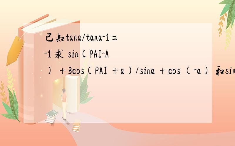 已知tana/tana-1=-1 求 sin(PAI-A) +3cos(PAI +a)/sina +cos (-a) 和sin ^2 +sinacosa +2
