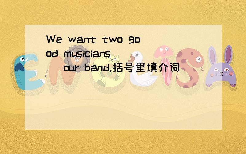 We want two good musicians ( )our band.括号里填介词