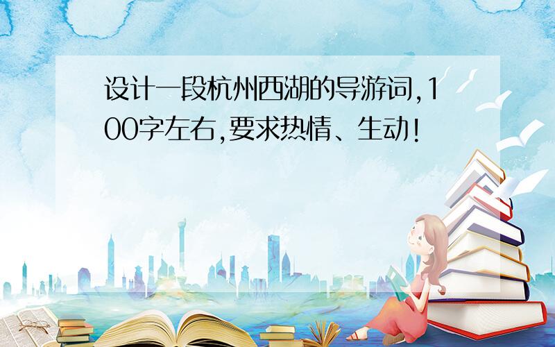 设计一段杭州西湖的导游词,100字左右,要求热情、生动!