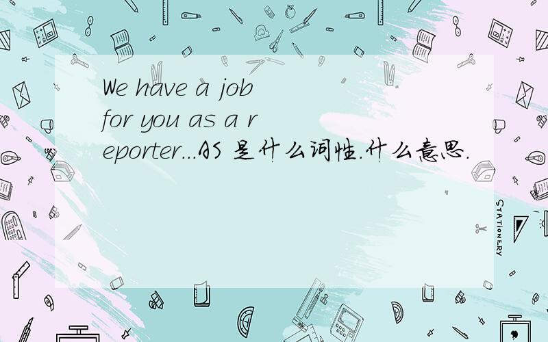 We have a job for you as a reporter...AS 是什么词性.什么意思.