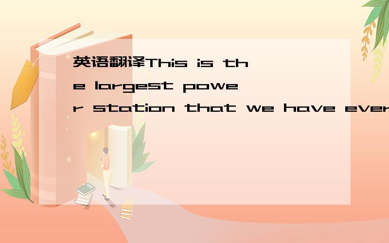英语翻译This is the largest power station that we have ever visited.