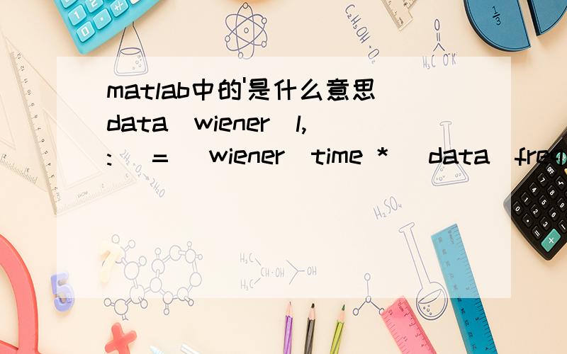 matlab中的'是什么意思data_wiener(l,:) = (wiener_time * (data_freq(l,:).')).
