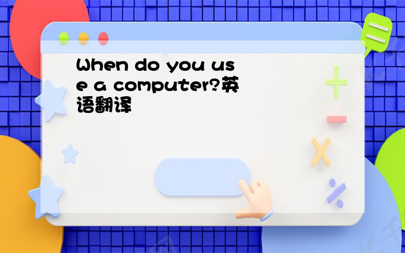 When do you use a computer?英语翻译
