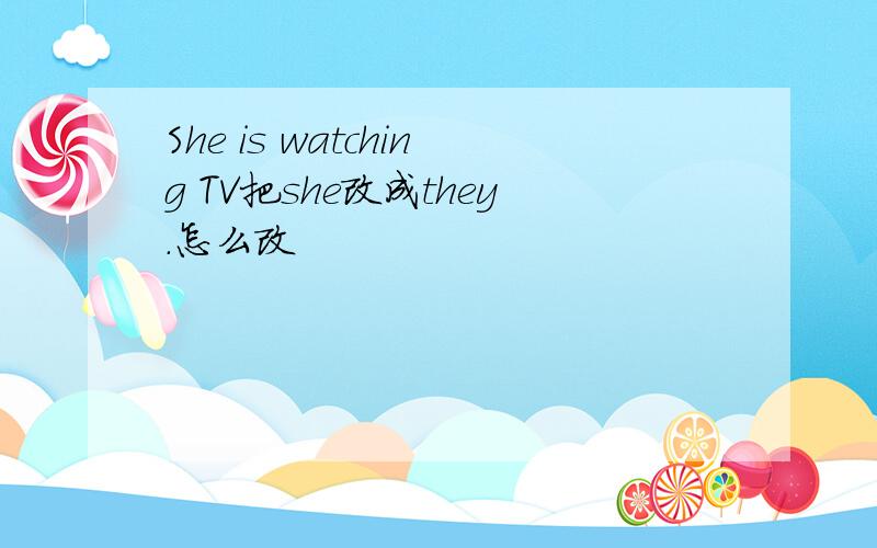 She is watching TV把she改成they.怎么改