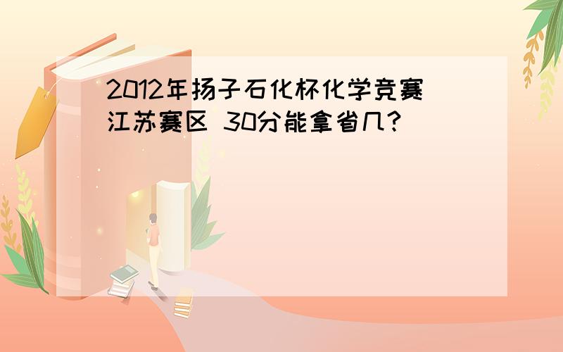 2012年扬子石化杯化学竞赛江苏赛区 30分能拿省几?