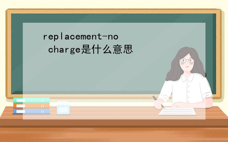 replacement-no charge是什么意思