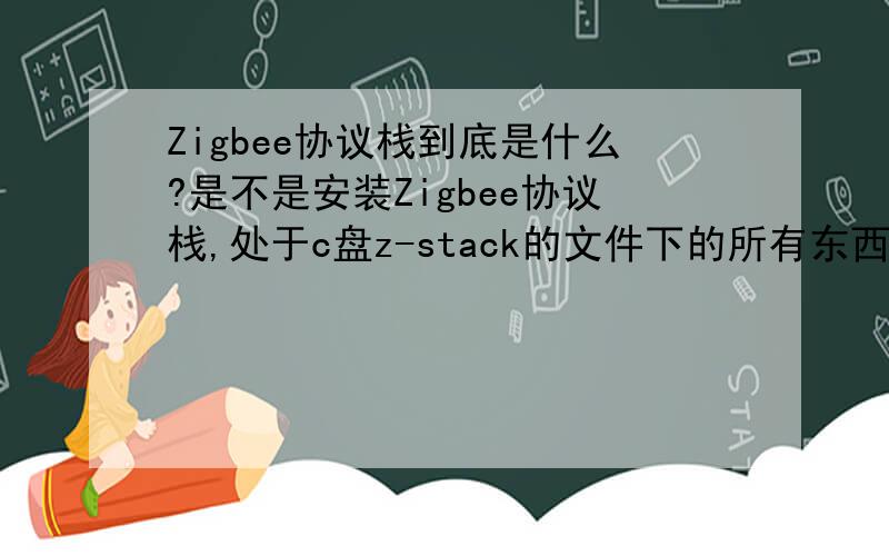 Zigbee协议栈到底是什么?是不是安装Zigbee协议栈,处于c盘z-stack的文件下的所有东西都需要看呢?协议栈的函数有哪些?
