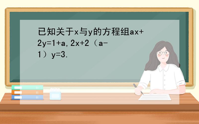 已知关于x与y的方程组ax+2y=1+a,2x+2（a-1）y=3.