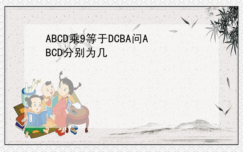 ABCD乘9等于DCBA问ABCD分别为几