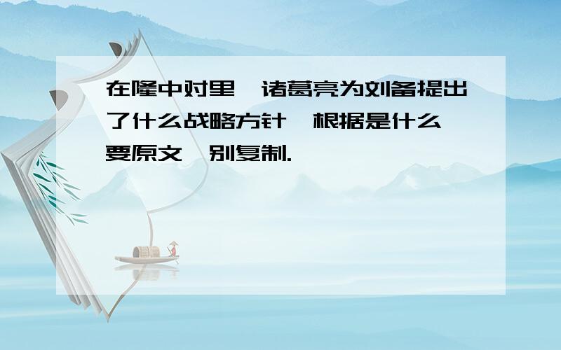 在隆中对里,诸葛亮为刘备提出了什么战略方针,根据是什么,要原文,别复制.