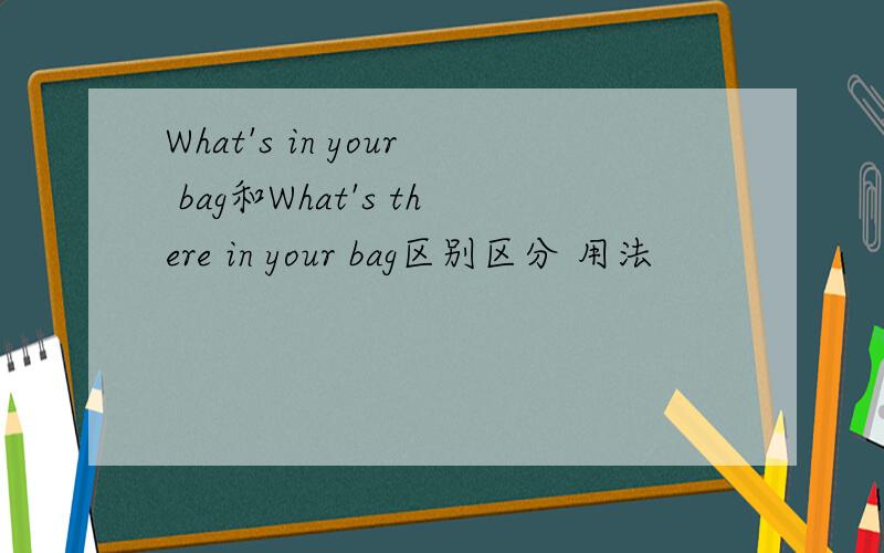 What's in your bag和What's there in your bag区别区分 用法