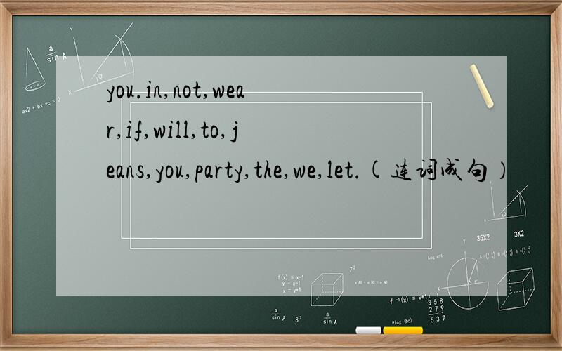 you.in,not,wear,if,will,to,jeans,you,party,the,we,let.(连词成句）