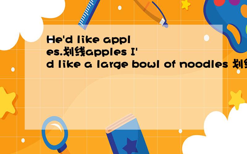 He'd like apples.划线apples I'd like a large bowl of noodles 划线large
