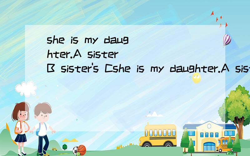she is my daughter.A sister B sister's Cshe is my daughter.A sister B sister's C sisters