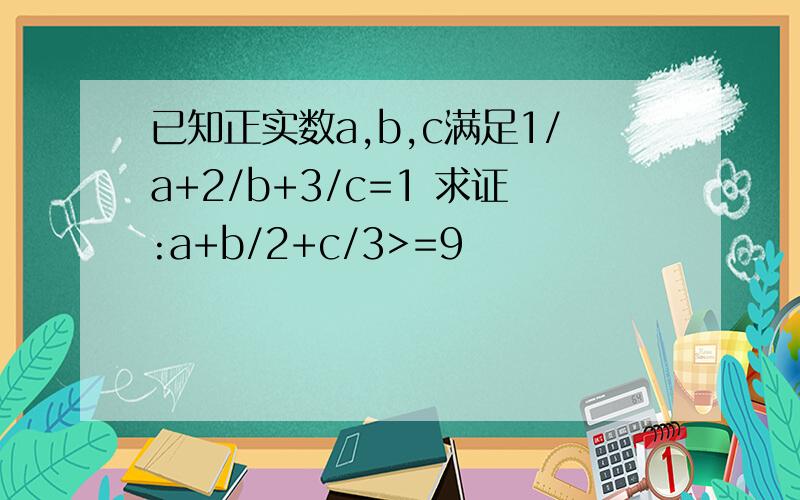 已知正实数a,b,c满足1/a+2/b+3/c=1 求证:a+b/2+c/3>=9