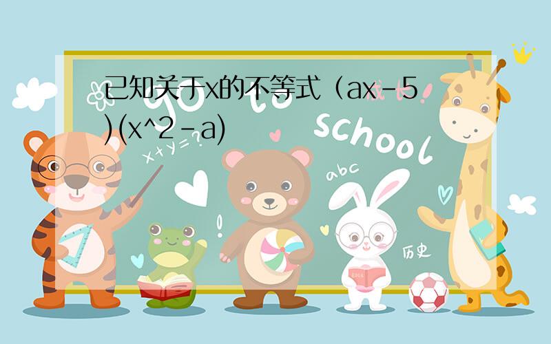 已知关于x的不等式（ax-5)(x^2-a)