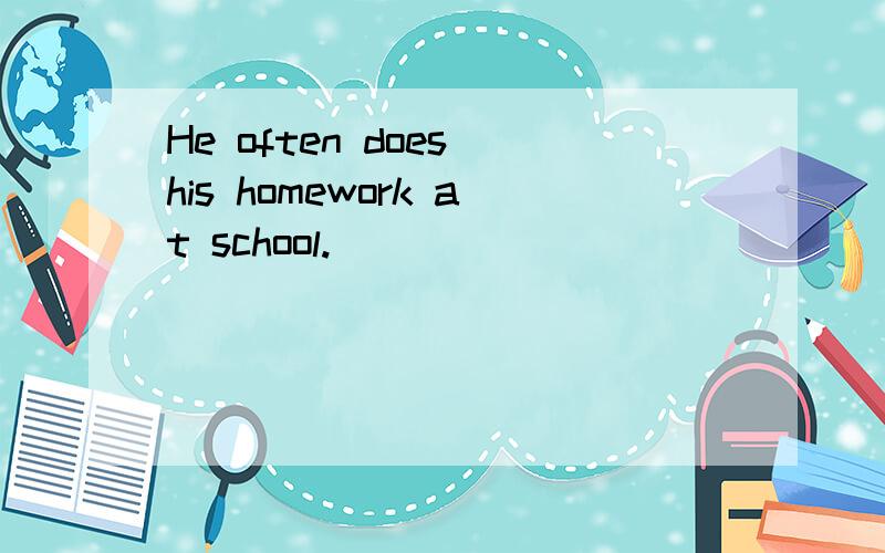 He often does his homework at school.