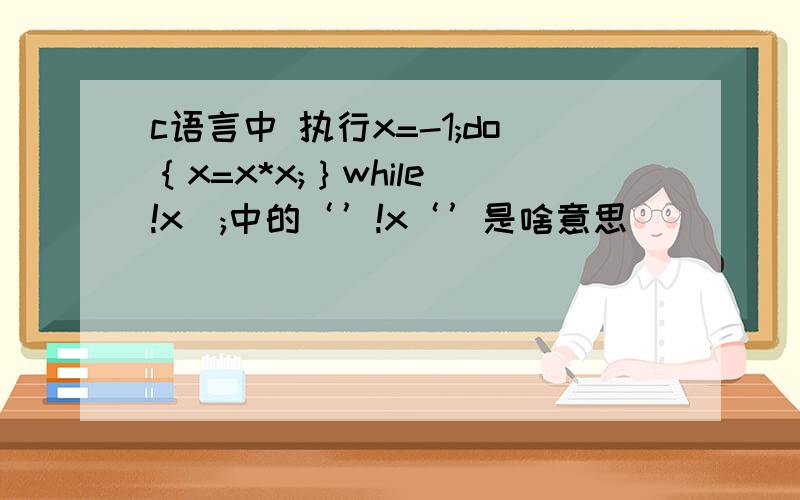 c语言中 执行x=-1;do｛x=x*x;｝while(!x);中的‘’!x‘’是啥意思