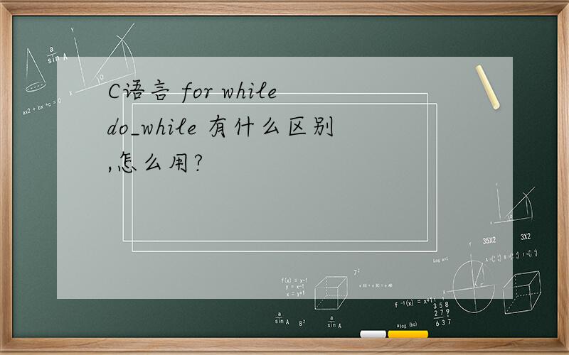 C语言 for while do_while 有什么区别,怎么用?