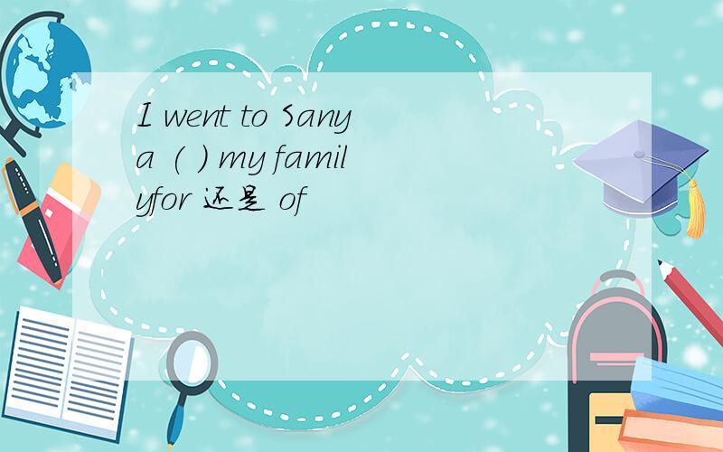 I went to Sanya ( ) my familyfor 还是 of