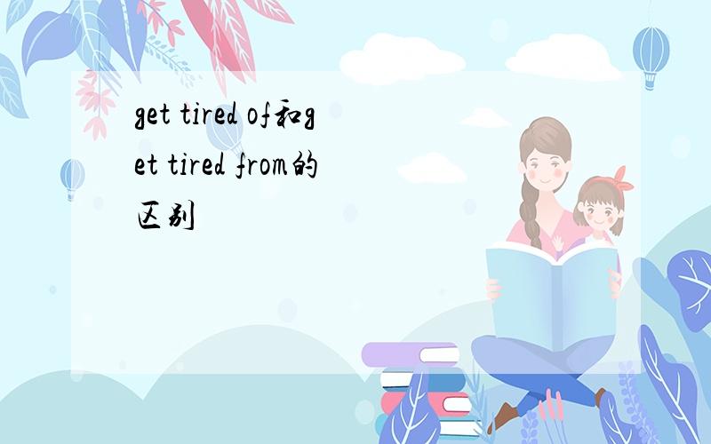 get tired of和get tired from的区别