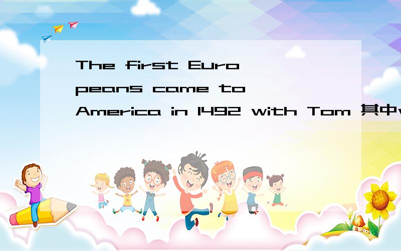The first Europeans came to America in 1492 with Tom 其中with Tom做什么成分