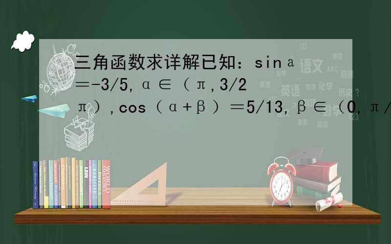 三角函数求详解已知：sinа＝-3/5,α∈（π,3/2π）,cos（α+β）＝5/13,β∈（0,π/2）,求sinβ?求详解