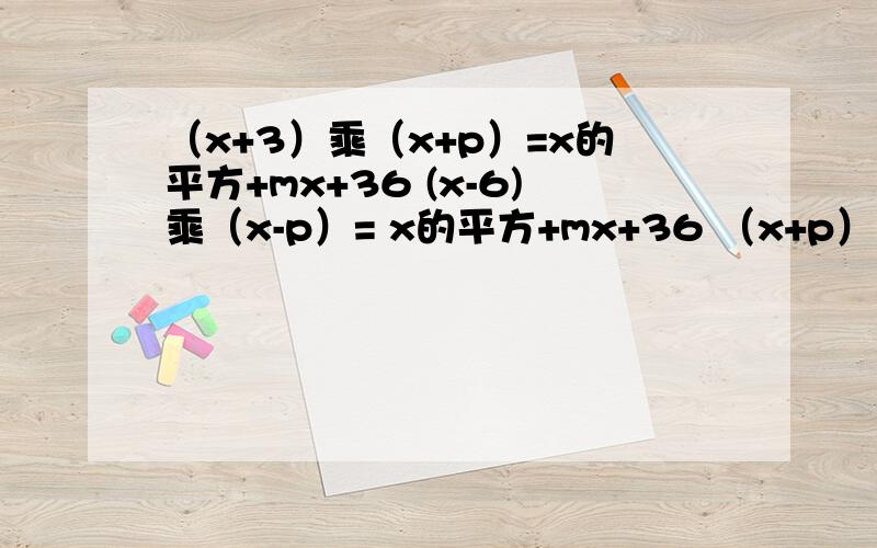 （x+3）乘（x+p）=x的平方+mx+36 (x-6)乘（x-p）= x的平方+mx+36 （x+p）乘(x+q）= x的平方+mx+36