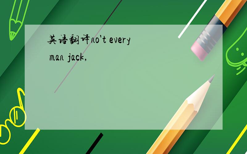 英语翻译no't every man jack,