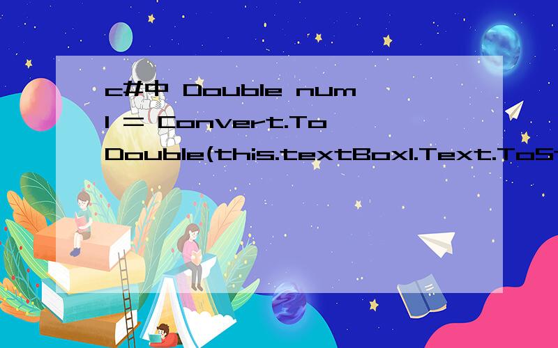 c#中 Double num1 = Convert.ToDouble(this.textBox1.Text.ToString())是什么意思,