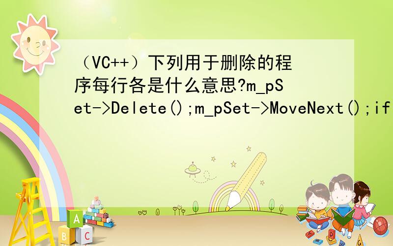 （VC++）下列用于删除的程序每行各是什么意思?m_pSet->Delete();m_pSet->MoveNext();if(m_pSet->IsEOF())m_pSet->MoveLast();m_pSet->Requery();UpdateData(FALSE);