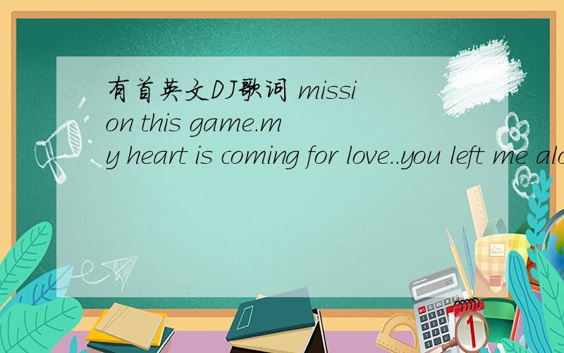 有首英文DJ歌词 mission this game.my heart is coming for love..you left me along and see you,嗨爆深圳龙岗星豪酒吧DJ小双 HOUSE 现场中18分的歌曲,谁知道是什么歌?