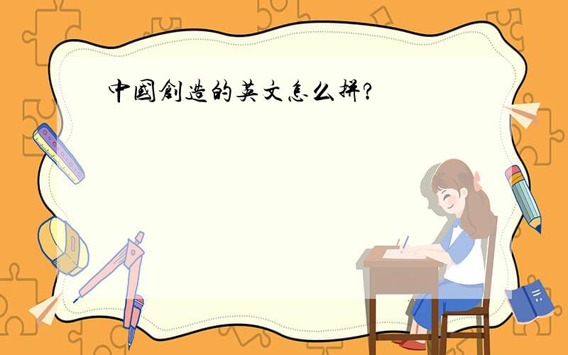 中国创造的英文怎么拼?