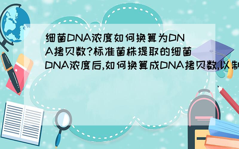 细菌DNA浓度如何换算为DNA拷贝数?标准菌株提取的细菌DNA浓度后,如何换算成DNA拷贝数,以制作荧光定量PCR的标准曲线!?