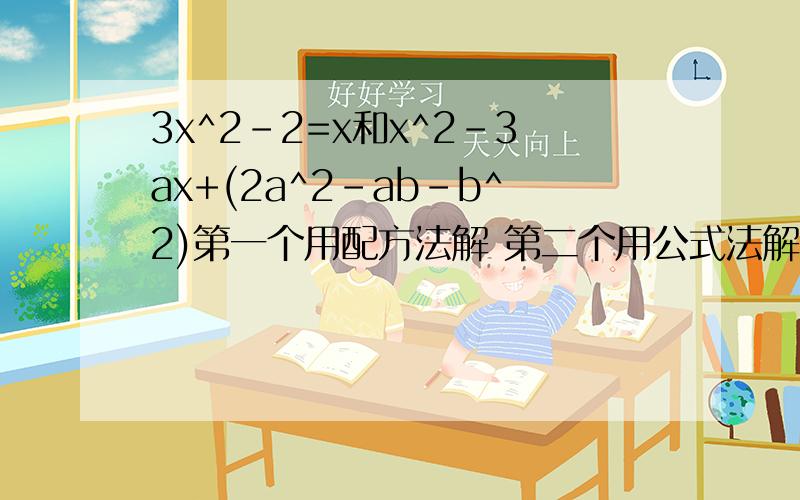 3x^2-2=x和x^2-3ax+(2a^2-ab-b^2)第一个用配方法解 第二个用公式法解