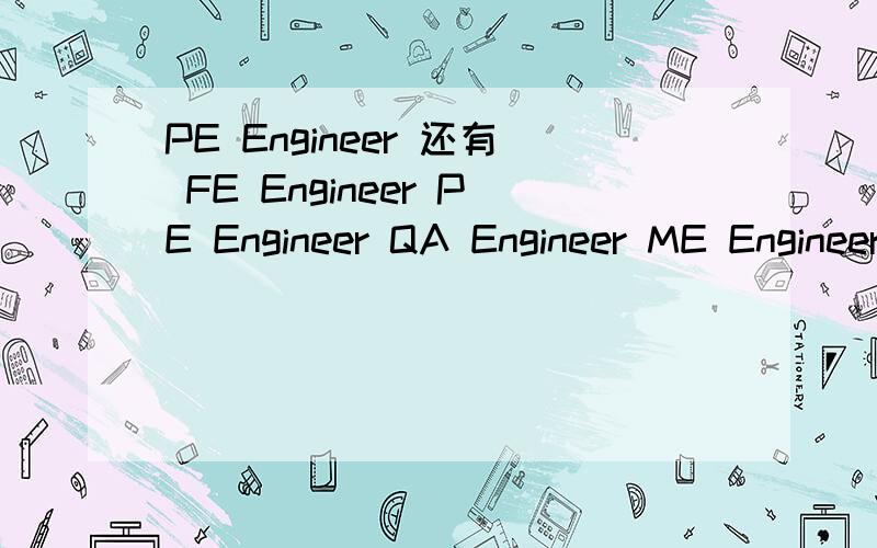 PE Engineer 还有 FE Engineer PE Engineer QA Engineer ME Engineer IE Engineer MC Administer PM Engineer 全部为职位名称