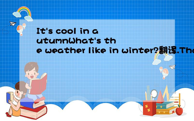 It's cool in autumnWhat's the weather like in winter?翻译.Thanks