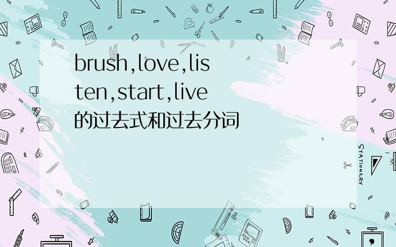 brush,love,listen,start,live的过去式和过去分词