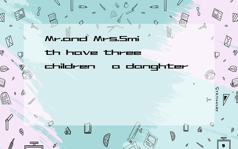 Mr.and Mrs.Smith have three children ,a danghter