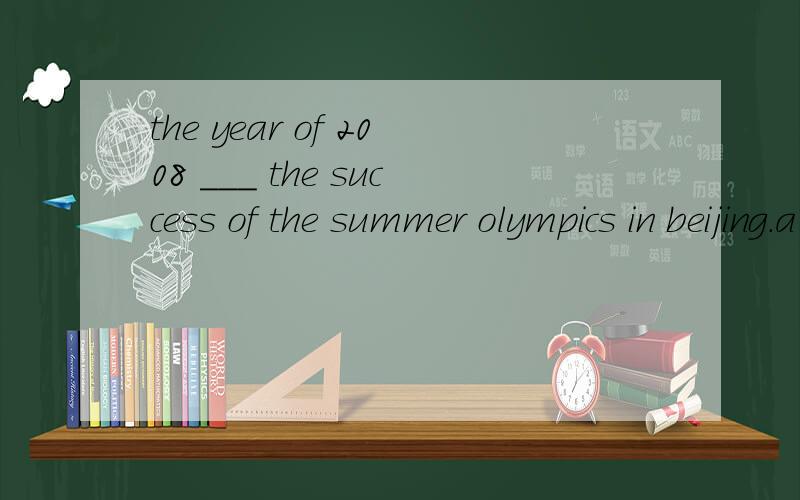 the year of 2008 ___ the success of the summer olympics in beijing.a got    b founded c saw  d recoreded 选哪个,为什么,什么意思