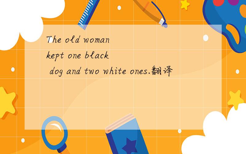 The old woman kept one black dog and two white ones.翻译